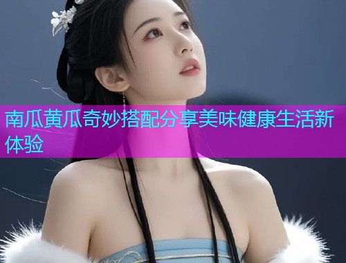 南瓜黄瓜奇妙搭配分享美味健康生活新体验  第1张