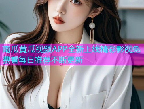 南瓜黄瓜视频APP全新上线精彩影视免费看每日推荐不断更新  第1张