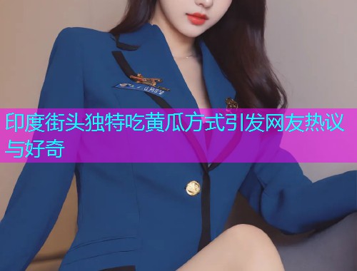 印度街头独特吃黄瓜方式引发网友热议与好奇  第1张