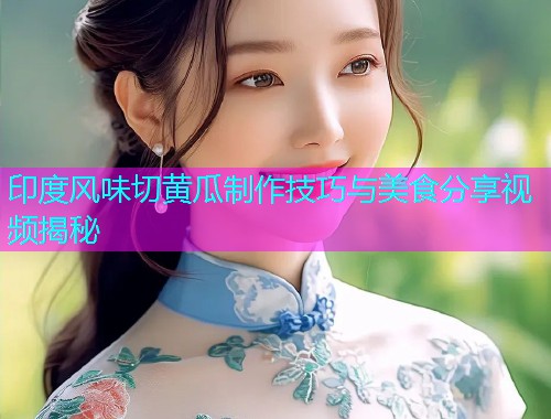印度风味切黄瓜制作技巧与美食分享视频揭秘  第1张